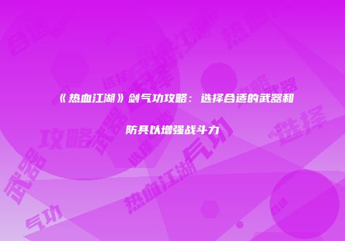 《热血江湖》剑气功攻略：选择合适的武器和防具以增强战斗力