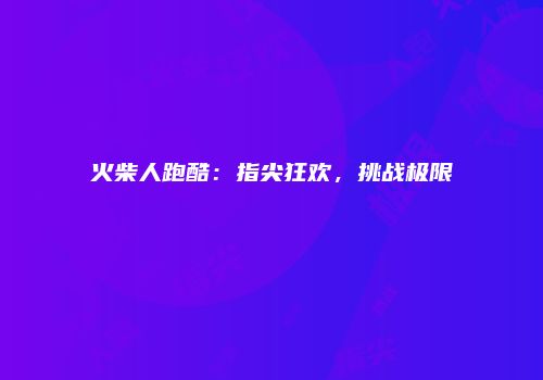 火柴人跑酷：指尖狂欢，挑战极限