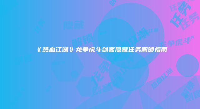《热血江湖》龙争虎斗剑客隐藏任务解锁指南