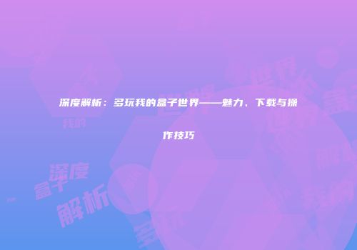 深度解析：多玩我的盒子世界——魅力、下载与操作技巧