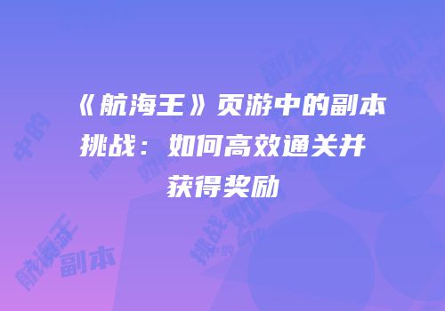 《航海王》页游中的副本挑战：如何高效通关并获得奖励