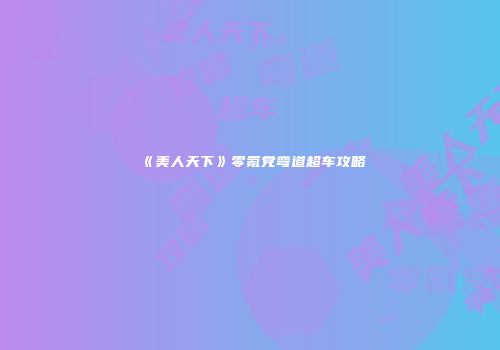 《美人天下》零氪党弯道超车攻略