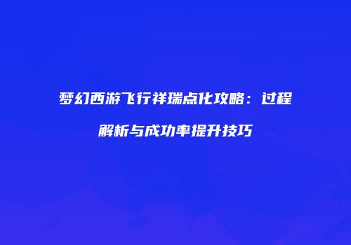 梦幻西游飞行祥瑞点化攻略：过程解析与成功率提升技巧