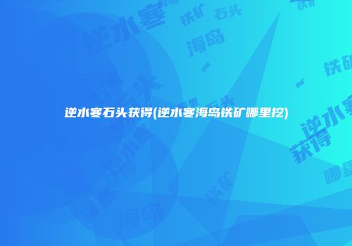 逆水寒石头获得(逆水寒海岛铁矿哪里挖)