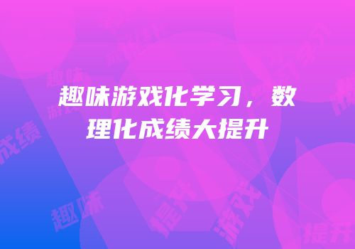 趣味游戏化学习，数理化成绩大提升