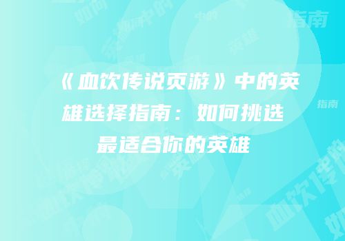 《血饮传说页游》中的英雄选择指南：如何挑选最适合你的英雄