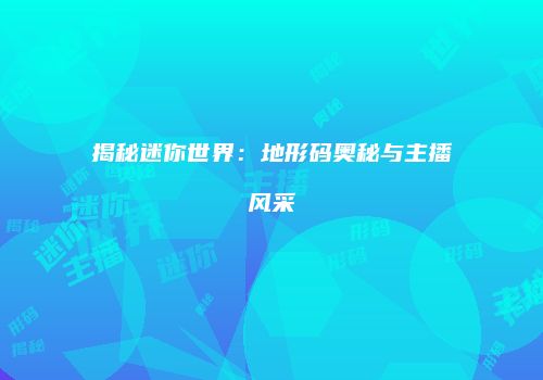 揭秘迷你世界：地形码奥秘与主播风采