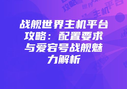战舰世界主机平台攻略：配置要求与爱宕号战舰魅力解析