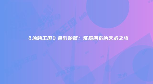 《涂鸦王国》色彩秘籍：征服画布的艺术之旅