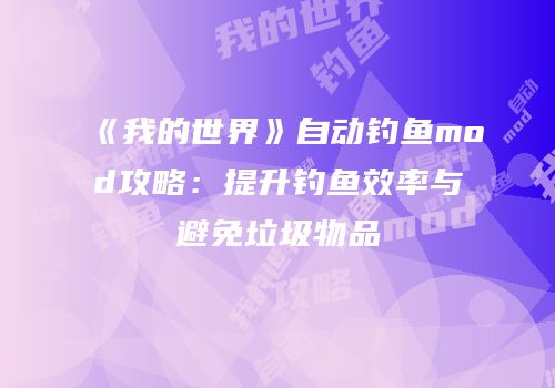 《我的世界》自动钓鱼mod攻略：提升钓鱼效率与避免垃圾物品