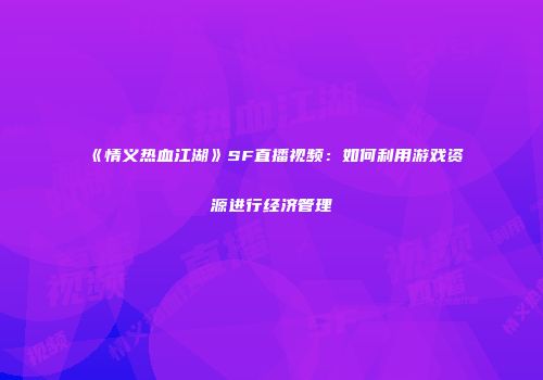 《情义热血江湖》SF直播视频:如何利用游戏资源进行经济管理