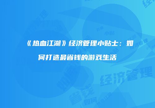 《热血江湖》经济管理小贴士：如何打造最省钱的游戏生活