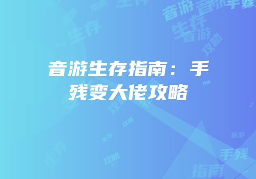 音游生存指南：手残变大佬攻略