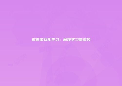 翼课游戏化学习：解锁学习新姿势