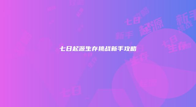 七日起源生存挑战新手攻略