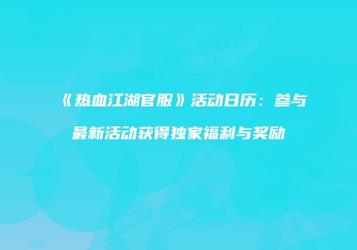 《热血江湖官服》活动日历：参与最新活动获得独家福利与奖励