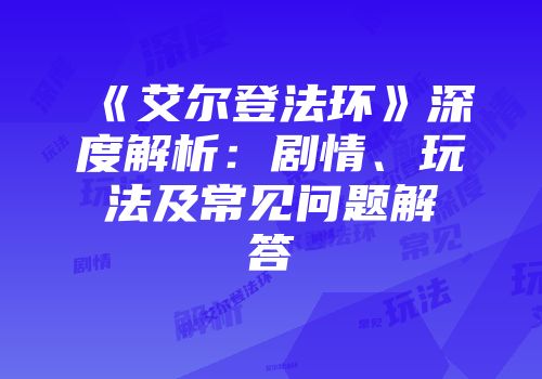 《艾尔登法环》深度解析：剧情、玩法及常见问题解答