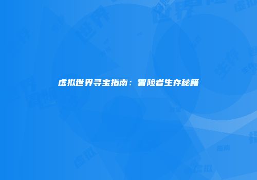 虚拟世界寻宝指南：冒险者生存秘籍
