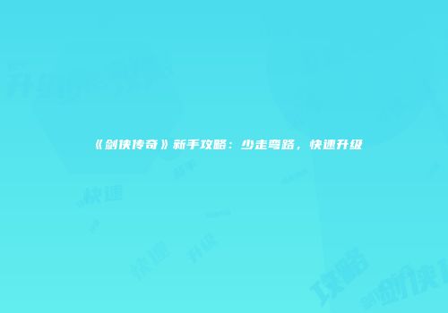 《剑侠传奇》新手攻略：少走弯路，快速升级