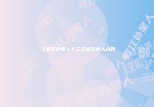 《疯狂外星人》三天速升懒人攻略