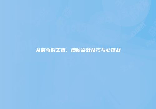 从菜鸟到王者：揭秘游戏技巧与心理战