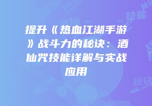 提升《热血江湖手游》战斗力的秘诀：酒仙咒技能详解与实战应用