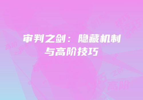 审判之剑：隐藏机制与高阶技巧