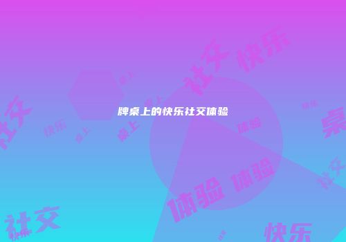 牌桌上的快乐社交体验