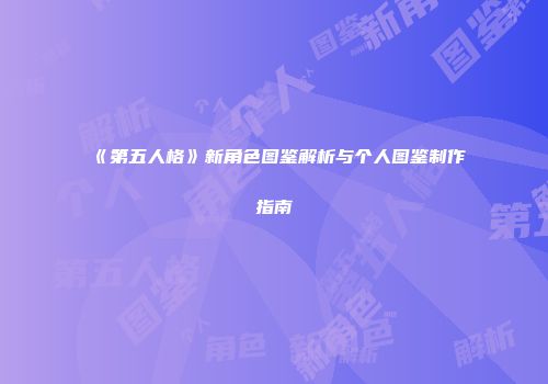 《第五人格》新角色图鉴解析与个人图鉴制作指南