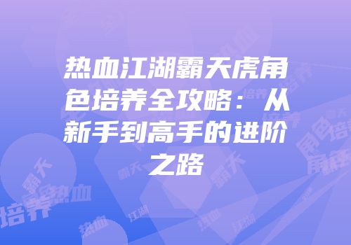热血江湖霸天虎角色培养全攻略：从新手到高手的进阶之路