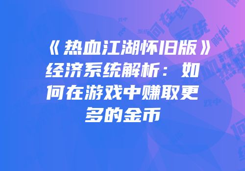《热血江湖怀旧版》经济系统解析：如何在游戏中赚取更多的金币