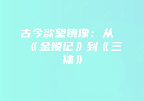 古今欲望镜像：从《金锁记》到《三体》