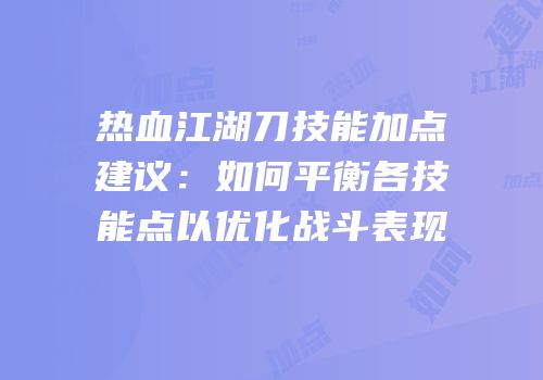 热血江湖刀技能加点建议：如何平衡各技能点以优化战斗表现