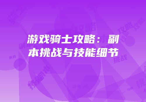 游戏骑士攻略：副本挑战与技能细节