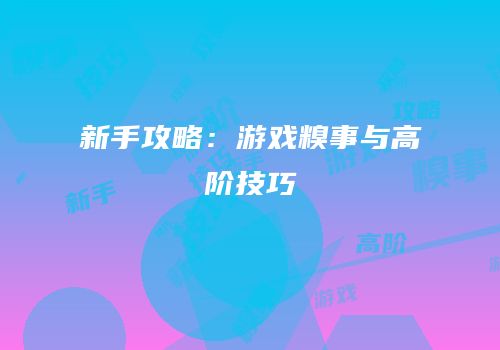 新手攻略：游戏糗事与高阶技巧