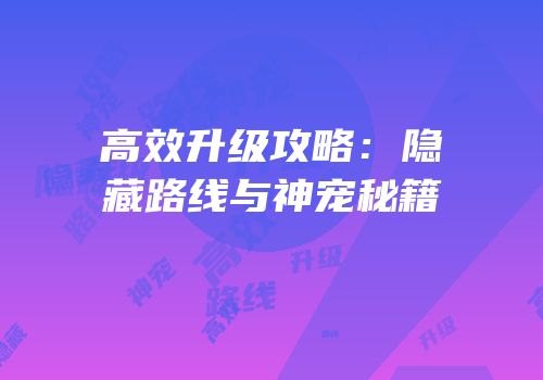 高效升级攻略：隐藏路线与神宠秘籍