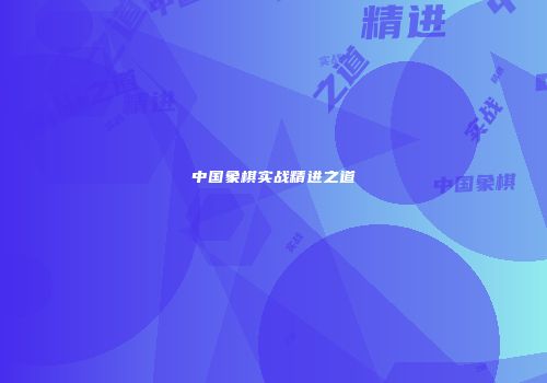 中国象棋实战精进之道