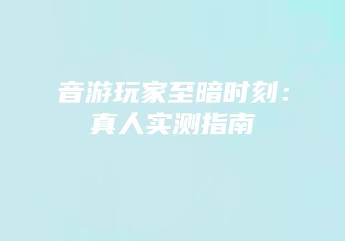 音游玩家至暗时刻：真人实测指南