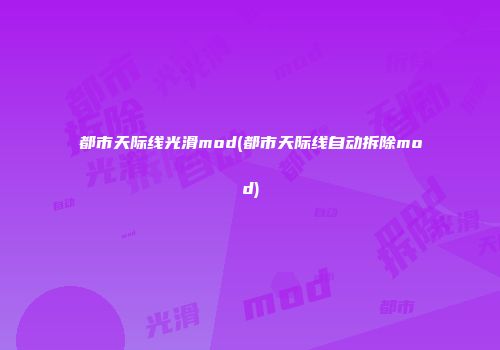 都市天际线光滑mod(都市天际线自动拆除mod)