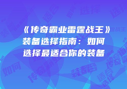 《传奇霸业雷霆战王》装备选择指南：如何选择最适合你的装备