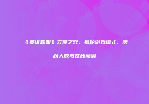 《英雄联盟》云顶之弈：揭秘游戏模式、活跃人数与在线巅峰