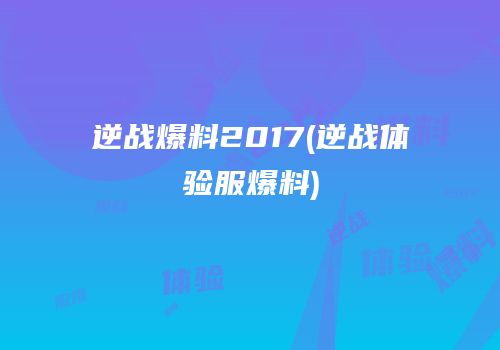 逆战爆料2017(逆战体验服爆料)