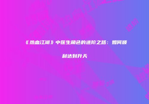 《热血江湖》中医生角色的进阶之路：如何顺利达到升天