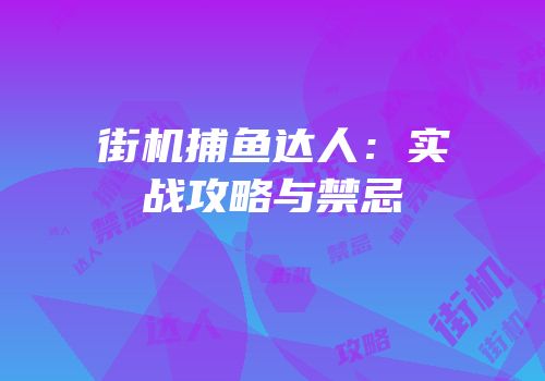 街机捕鱼达人：实战攻略与禁忌