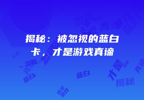 揭秘：被忽视的蓝白卡，才是游戏真谛