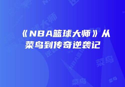 《NBA篮球大师》从菜鸟到传奇逆袭记