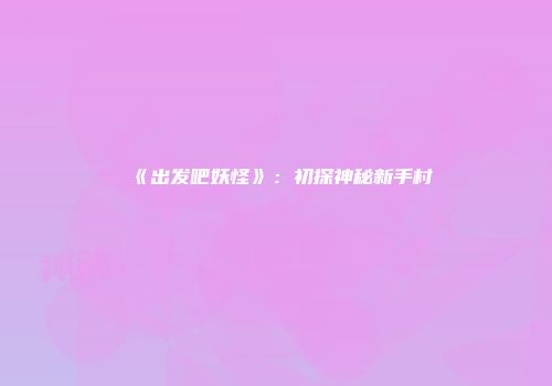 《出发吧妖怪》：初探神秘新手村