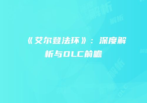 《艾尔登法环》：深度解析与DLC前瞻