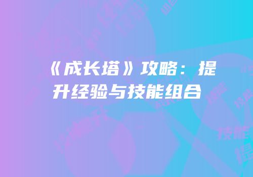 《成长塔》攻略：提升经验与技能组合