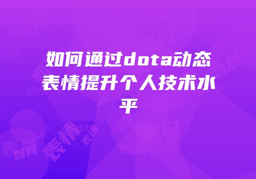如何通过dota动态表情提升个人技术水平